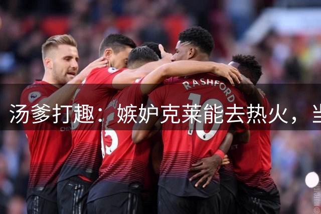 汤爹打趣：嫉妒克莱能去热火，当年若不在湖人我早加盟了